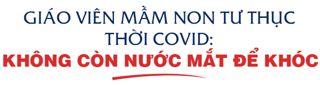  Chuyện ngành mầm non tư thục thời Covid: Chủ trường đi làm giúp việc theo giờ, mẹ con cô giáo 1 tháng ăn cơm với lạc  - Ảnh 1.