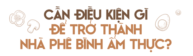 Nghề phê bình ẩm thực: Vạn người yêu thích nhưng thực tế không dễ xơi và lắm lùm xùm xung quanh - Ảnh 11.