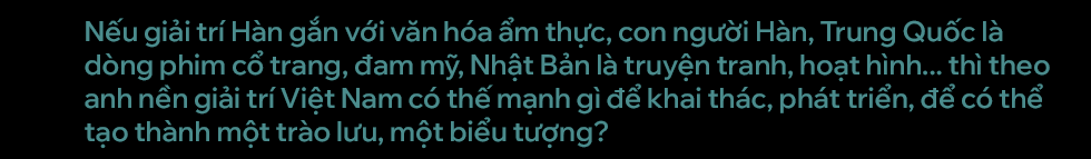 Đạo diễn Việt Tú: Đi đúng, 20 năm nữa Việt Nam sẽ bùng nổ như Hàn Quốc - Ảnh 14.