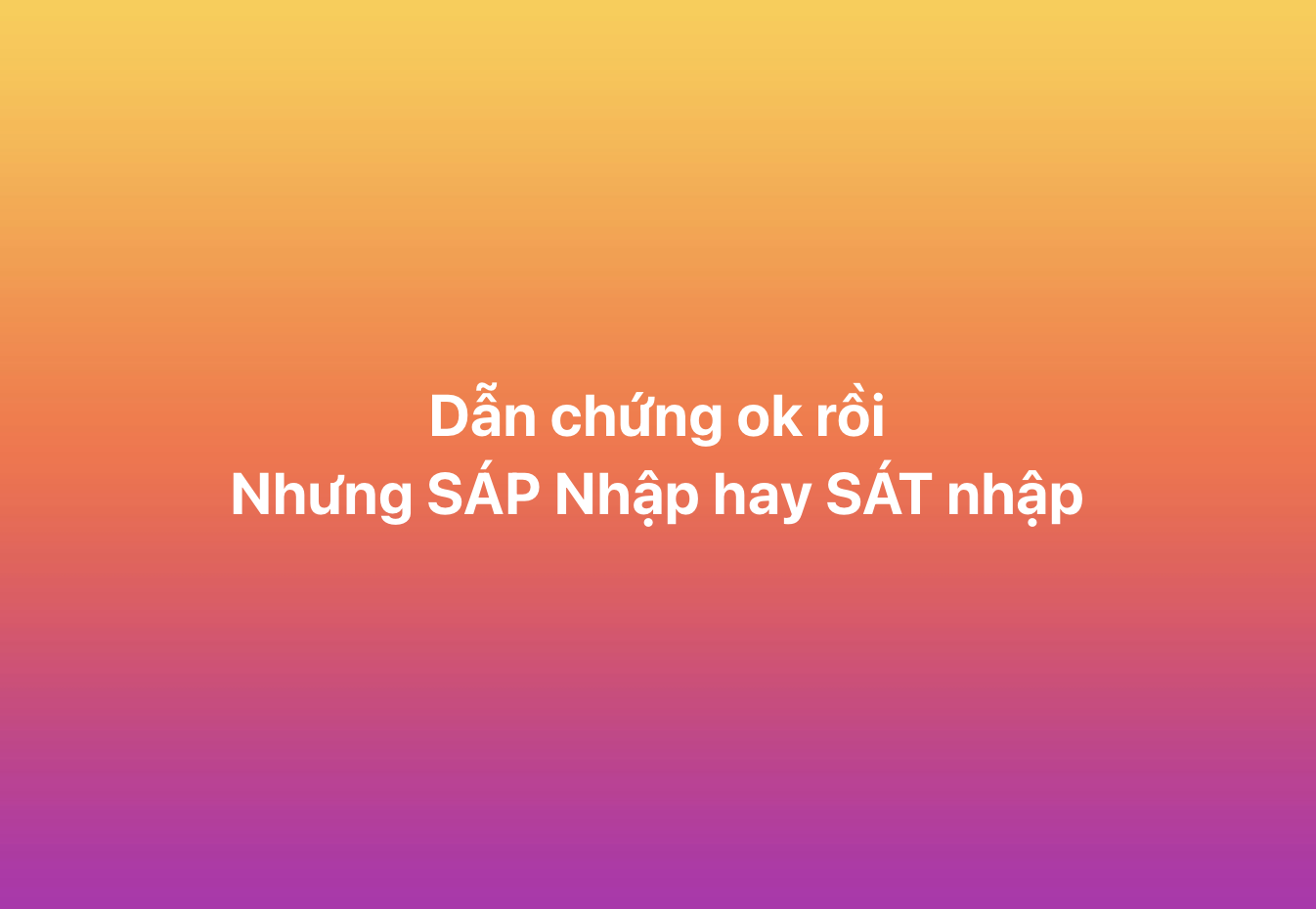 Thi xong rồi mới bàn: Rốt cuộc là sát nhập, sáp nhập hay... xác nhập?- Ảnh 3. Thi xong rồi mới bàn: Rốt cuộc là sát nhập, sáp nhập hay... xác nhập?- Ảnh 3.
