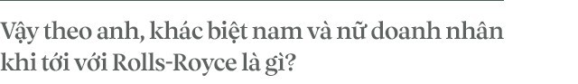 Chủ tịch Đoàn Hiếu Minh: Không có phụ nữ, chúng tôi không bán được xe Rolls-Royce tại Việt Nam - Ảnh 8.