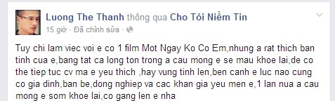 Người mẫu, diễn viên Lương Thế Thành chia sẻ: Tuy chỉ làm việc với em có một phim Một ngày không có em nhưng anh rất thích bản tính của em. Bằng tất cả lòng tôn trọng anh cầu mong em mau khỏe lại để có thể tiếp tục công việc mà em yêu thích. Hãy vững tin lên, bên cạnh em lúc nào cũng có gia đình, bạn bè, đồng nghiệp và các khán giả yêu mến em. Một lần nữa anh cầu mong em sớm khỏe lại, cố gắng lên em nha.