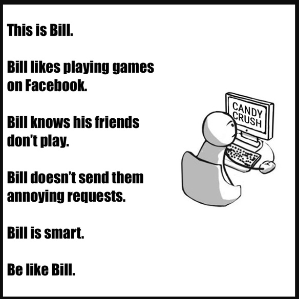 Đây là Bill. Bill thích chơi game trên Facebook. Bill biết đám bạn không ai chơi cả. Bill không gửi request. Bill thật thông mình. Hãy như Bill