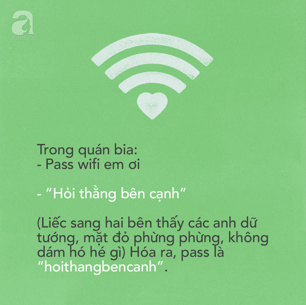 Đi theo gấu vào quán bia hơi, trong khi chờ gọi món thì nghịch điện thoại. Hỏi 5 lần 7 lượt, nhân viên đều xui: “Hỏi thằng bên cạnh”. Má ơi, xung quanh toàn các anh đang hăng cơn nhậu, ai mà dám hỏi! Ngồi hoài cũng chán, mình nhờ gấu hỏi thì anh chàng bên cạnh cũng bảo: Hỏi thằng bên cạnh. Hờn kinh!