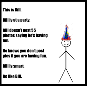 Đây là Bill. Bill đang dự party. Bill không đăng 55 tấm hình để ra vẻ là mình đang vui. Bill biết nếu bạn vui thật sự, bạn sẽ không đăng hình. Bill thật thông minh. Hãy như Bill.