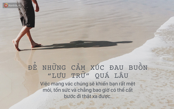 Không nên để những cảm xúc đau buồn lưu trữ quá lâu. Biết cách buông bỏ là một bài học không phải ai cũng làm được chỉ trong vòng vài nốt nhạc. Cảm giác tội lỗi, sự giận dữ, tình yêu và cả mất mát nữa, bạn phải học cách chiến đấu với chúng và để chúng ra đi. Mang vác những chuyện quá khứ sẽ rất mệt mỏi, tốn sức và chẳng bao giờ có thể cất bước đi thật xa được.