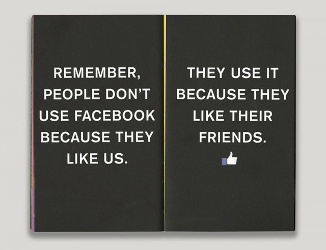 “Hãy nhớ: mọi người không dùng Facebook vì họ thích chúng ta mà là vì họ thích bạn bè của mình”.
