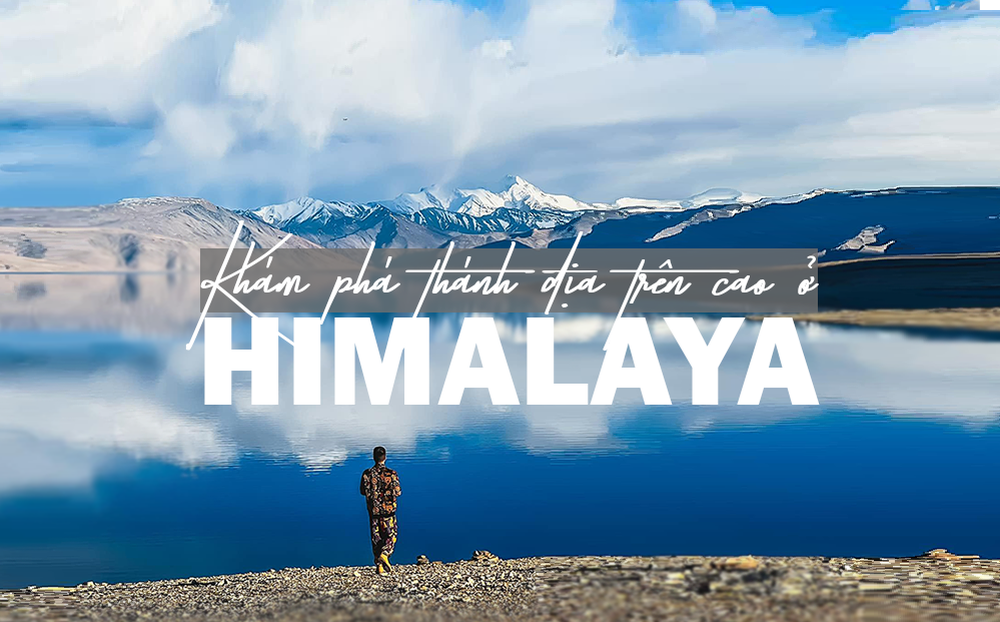 Khám phá thánh địa trên cao ở Himalaya cùng chàng trai Hà thành: Phải có thuốc chống sốc!