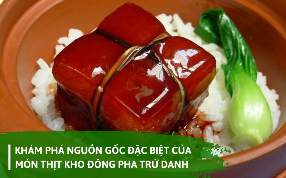Khám phá nguồn gốc đặc biệt của món thịt kho Đông Pha trứ danh khiến du khách “say đắm”