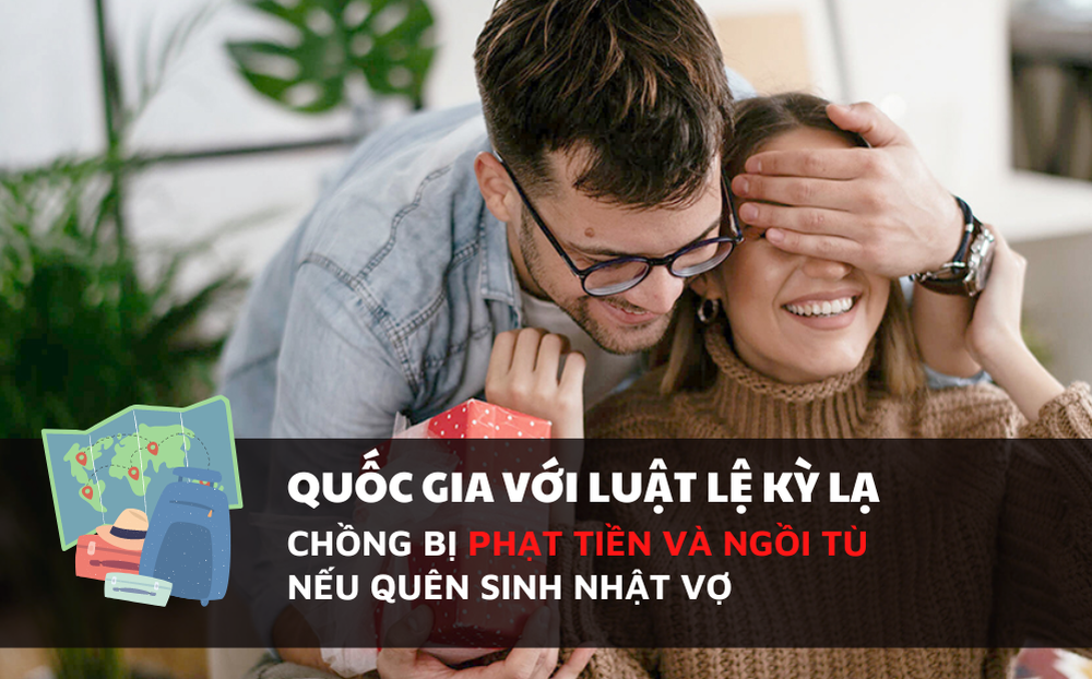 Quốc gia với luật lệ kỳ lạ: Chồng bị phạt tiền và ngồi tù nếu quên ngày sinh nhật của vợ