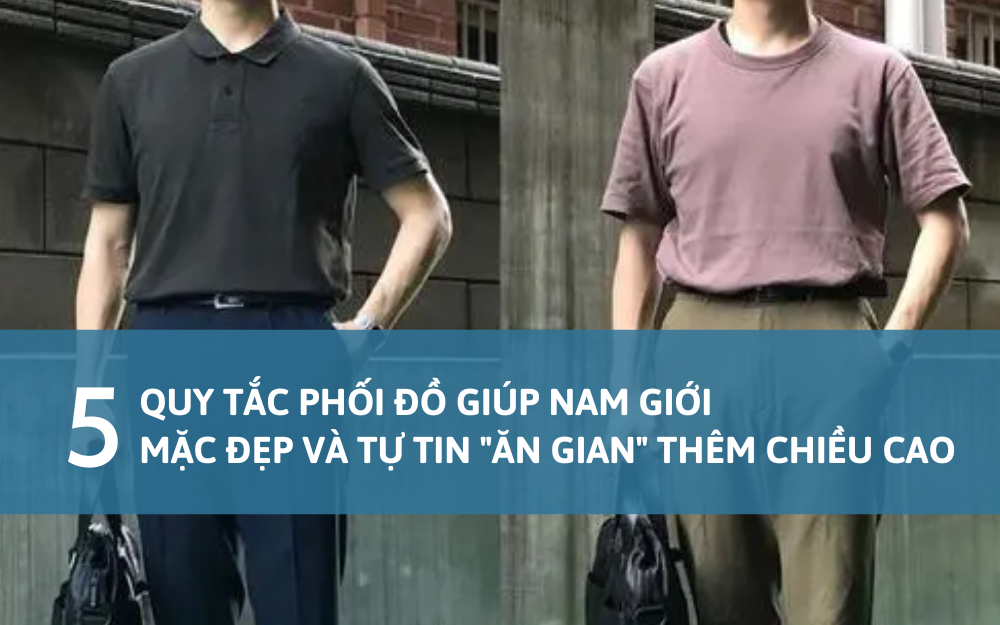 5 quy tắc phối đồ giúp nam giới mặc đẹp và tự tin ăn gian thêm chiều cao