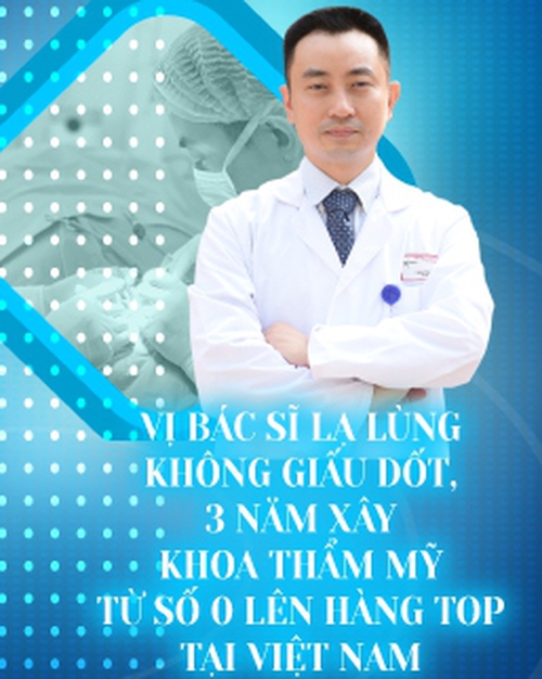 Vị bác sĩ lạ lùng không giấu dốt, 3 năm xây khoa Thẩm mỹ từ số 0 lên hàng TOP tại Việt Nam