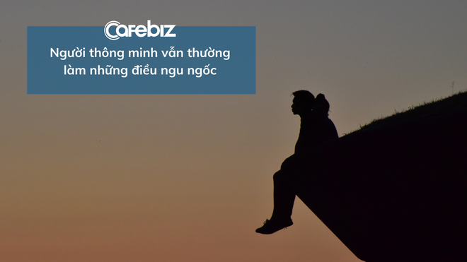 Khoa học lý giải: Tại sao những người thông minh thường hay làm điều NGU NGỐC? - Ảnh 1.