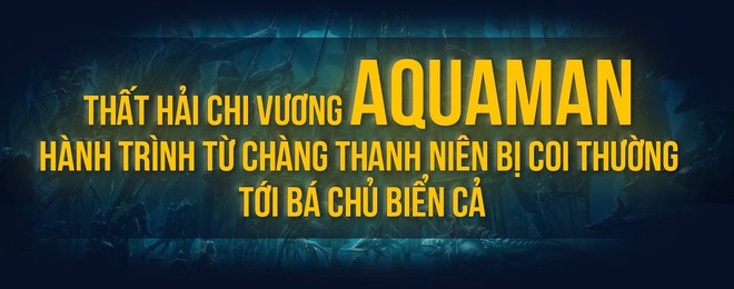 Thất Hải Chi Vương Aquaman: Hành trình từ chàng thanh niên bị coi thường tới Bá chủ biển cả - Ảnh 1.