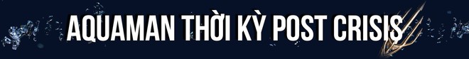 Thất Hải Chi Vương Aquaman: Hành trình từ chàng thanh niên bị coi thường tới Bá chủ biển cả - Ảnh 7.
