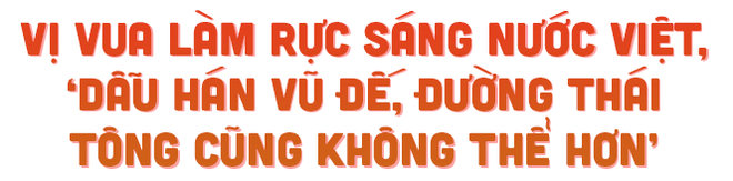 Vị vua làm rực sáng nước Việt, ‘dẫu Hán Vũ Đế, Đường Thái Tông cũng không thể hơn’ - Ảnh 2.