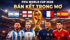 World Cup 2026 siêu bùng nổ: 4 ông lớn - 2 bán kết 'trong mơ'