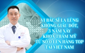 Vị bác sĩ lạ lùng không giấu dốt, 3 năm xây khoa Thẩm mỹ từ số 0 lên hàng TOP tại Việt Nam