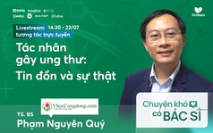 [Toạ đàm với BS Phạm Nguyên Quý] Tác nhân gây ung thư: Tin đồn và sự thật