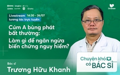 [Tọa đàm cùng BS Trương Hữu Khanh] Vì sao cúm A bùng phát bất thường? Phòng ngừa thế nào?