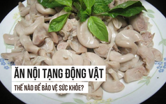 Ăn nội tạng động vật có nguy hiểm không: Câu trả lời của Tiến sĩ Mỹ người Việt cần đọc