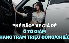 "Né bão" xe giá rẻ, ô tô giảm hàng trăm triệu đồng/chiếc