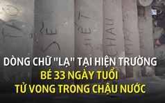 Dòng chữ đe dọa tại hiện trường bé 33 ngày tuổi tử vong trong chậu nước