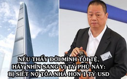 Từ tỷ phú giàu thứ 4 châu Á trở thành 'chúa chổm', bị siết cả 1 tòa chọc trời, vay ông trùm BĐS Lý Gia Thành 1 tỷ USD cũng không đủ trả nợ