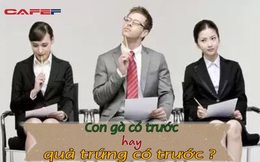 Hỏi: Con gà có trước hay quả trứng có trước? Anh chàng trẻ tuổi hỏi lại nhà tuyển dụng
