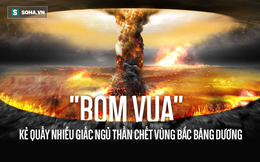 Tsar Bomba: Quả bom "quái vật" mạnh nhất trong lịch sử nhân loại được thử ở đâu?