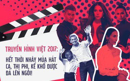 Truyền hình Việt 2017: Hết thời nhảy múa hát ca, thị phi, kể khổ được đà lên ngôi!
