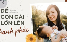 Muốn con gái một đời hạnh phúc, cha mẹ cần tránh tuyệt đối 5 sai lầm nuôi dạy sau