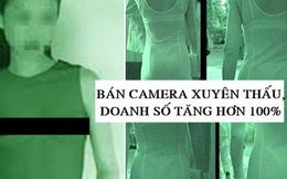 Máy quay có thể nhìn xuyên quần áo giữa ban ngày, dân tình đua nhau đặt hàng, doanh số tăng hơn 100%