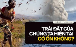 Dịch viêm phổi bùng phát, Nam Cực nóng 20 độ, 400 tỷ con châu chấu "xâm lược": Trái Đất của chúng ta hiện tại có đang ổn không?