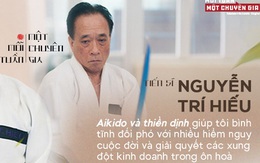 TS. Nguyễn Trí Hiếu: Aikido và thiền định giúp tôi bình tĩnh đối phó với nhiều hiểm nguy cuộc đời và giải quyết các xung đột kinh doanh trong ôn hoà