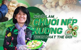 Người Việt Nam làm chuối nếp nướng ngon nhất thế giới: Từ hộ nghèo bán rong đến doanh thu 400 triệu đồng/tháng