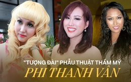 'Tượng đài' dao kéo Phi Thanh Vân: Ngốn tiền tỷ cho 21 lần phẫu thuật, bất chấp biến chứng để vừa lòng mình chứ không vì đàn ông!