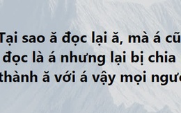 Hỏi khó: Ă đọc là Ă, mà Á cũng đọc là Á. Sao phải chia riêng Ă và Á?