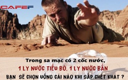 Trong sa mạc có 2 cốc nước, một ly nước tiểu ngựa và một ly nước bẩn, bạn sẽ chọn cái nào để uống khi sắp chết khát? - Câu trả lời của người trúng tuyển không ai ngờ tới