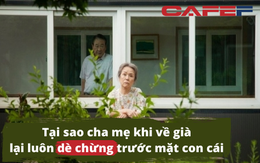 Tại sao cha mẹ càng về già lại càng dè chừng trước mặt con cái? Sự thật khiến ai cũng phải rơi nước mắt