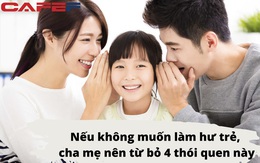 ''Lá vàng là bởi đất khô'', con hư là tại 4 thói quen vô ý này của cha mẹ: Muốn con lớn lên hạnh phúc, thành công thì phụ huynh cần sửa gấp