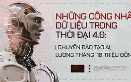 Những công nhân dữ liệu trong thời đại 4.0: Chuyên đào tạo AI, lương tháng 10 triệu đồng