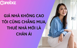 ‘Giá nhà không cao kỷ lục tôi cũng chẳng bao giờ mua, thuê nhà mới là chân ái’