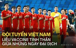 Đội tuyển Việt Nam: Liều vaccine tinh thần cho cả đất nước!