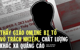 Biến căng: Thầy giáo Sinh nổi tiếng, từng ra đề thi THPT Quốc gia bị tố thu học phí cao nhưng dạy vô trách nhiệm, 4 tháng gửi được 3 video