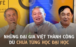 7 đại gia Việt thành công, kiếm tiền cực giỏi dù chưa từng học đại học: Người thi mãi 4 lần không đỗ, người thẳng thừng từ chối để khởi nghiệp