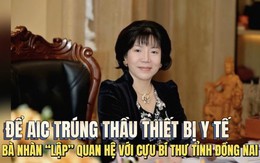 Để AIC trúng thầu thiết bị y tế, bà Nhàn “thiết lập” quan hệ với cựu Bí thư tỉnh Đồng Nai ra sao?