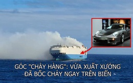 Góc ‘cháy’ hàng: Vừa xuất xưởng, hàng nghìn chiếc Porsche, Lamborghini đã bốc cháy trên siêu tàu hàng, ‘lạc trôi’ giữa đại dương mênh mông