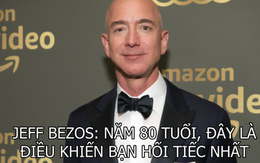 Jeff Bezos nói về điều khiến mọi người hối tiếc năm 80 tuổi: Yêu nhưng không nói hay tỏ tình mà thất bại, cái nào đáng tiếc hơn?