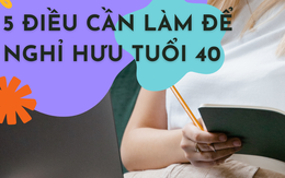 5 điều cần làm nếu muốn nghỉ hưu sớm ở tuổi 40: Mấu chốt nằm ở việc lập sổ thu chi một cách kỷ luật!